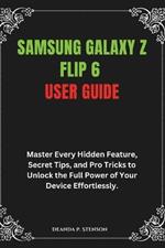 Samsung Galaxy Z Flip 6 User Guide: Master Every Hidden Feature, Secret Tips, and Pro Tricks to Unlock the Full Power of Your Device Effortlessly.
