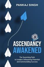 Ascendancy Awakened: The Surprising Way to Successes by Leaders Unleashing Potential and Taking Command
