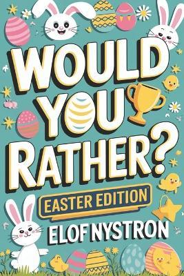 Would You Rather? - Easter Edition: A kid-friendly book featuring over 200 funny, silly, and challenging questions guaranteed to make you laugh-packed with humorous jokes and interactive activities! - Elof Nystron - cover