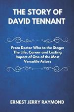 The Story of David Tennant: From Doctor Who to the Stage: The Life, Career and Lasting Impact of One of the Most Versatile Actors