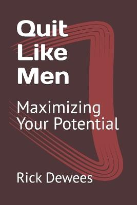 Quit Like Men: Maximizing Your Potential - Rick L Dewees - cover