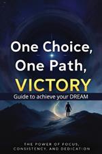 One Choice, One Path, Victory: The Power of Focus, Consistency, and Dedication