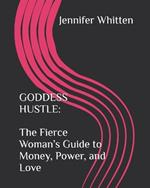 Goddess Hustle: The Fierce Woman's Guide to Money, Power, and Love