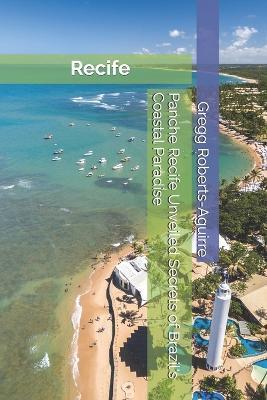 Panche Recife Unveiled Secrets of Brazil's Coastal Paradise: Recife with Panache - Gregg Roberts-Aguirre - cover