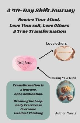 A 40-Day Shift Journey-Rewire Your Mind, Love Yourself, Love Others A True Transformation: Breaking the Loop: Daily Practices to Overcome Habitual Thinking - Yan Li - cover