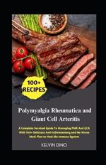 Polymyalgia Rheumatica and Giant Cell Arteritis: A Complete Survival Guide To Managing PMR And GCA With 100+ Delicious Anti-Inflammatory and No-Stress Meal Plan to Heal the Immune System