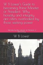 W B Lower's Guide to becoming Prime Minister or President: Why honesty and integrity are often overlooked by those seeking power: - Introducing the concept of Hammer of Democracy