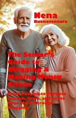 The Senior's Guide to Blogging & Making Money Online: From Passion to Purpose - Launch, Grow, and Leave Your Mark Through Blogging