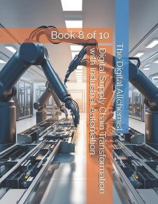 Digital Supply Chain Transformation with Industrial Automation: Book 8 of 10 - The Digital Allchemist - cover