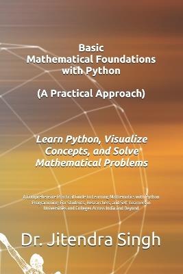 Basic Mathematical Foundations with Python: A Practical Approach: A Comprehensive Practical Guide to Learning Mathematics with Python Programming: For Students, Researchers, and Self-Learners in Universities and Colleges Across India and Beyond - Jitendra Singh - cover