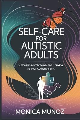 Self-Care for Autistic Adults: Unmasking, Embracing and Thriving as Your Authentic Self - Monica Munoz - cover