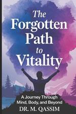 The Forgotten Path to Vitality: A Journey Through Mind, Body, and Beyond: Embark on a Life-Altering Quest to Reclaim Your Mental Peace and Physical Energy