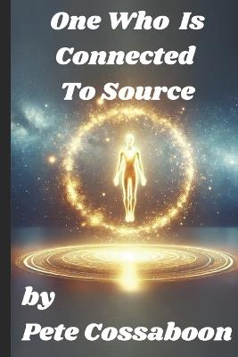 One Who is Connected to Source: The Hidden Power That Transcends Millions - Pete Cossaboon - cover