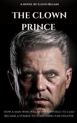 The Clown Prince: How a Man Who Was Never Supposed to Lead Became a Symbol of Something Far Greater - Lloyd Bluain - cover