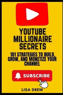 YouTube Millionaire Secrets: 101 Strategies to Build, Grow, and Monetize Your Channel - Lisa Drew - cover