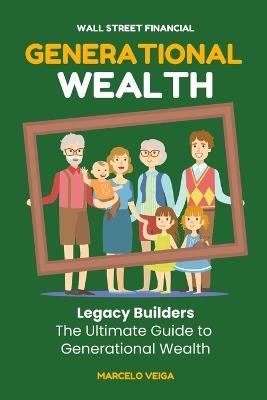 Generational Wealth: Legacy Builders The Ultimate Guide to Generational Wealth - Veiga,Marcelo Veiga - cover
