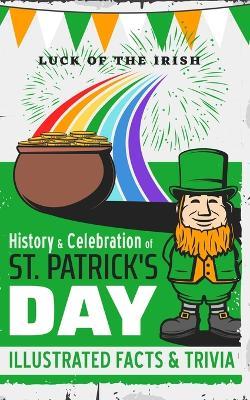 A Brief History and Celebration of St Patrick's Day (Illustrated): Facts, Trivia & Origins - Luck of the Irish - Bart Green - cover