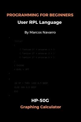 PROGRAMMING FOR BEGINNERS User RPL Language: HP-50G Graphing Calculator - Marcos Navarro - cover
