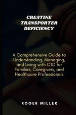 Creatine Transporter Deficiency: A Comprehensive Guide to Understanding, Managing, and Living with CTD for Families, Caregivers, and Healthcare Professionals