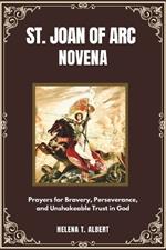 St. Joan Of Arc Novena: Prayers for Bravery, Perseverance, and Unshakeable Trust in God