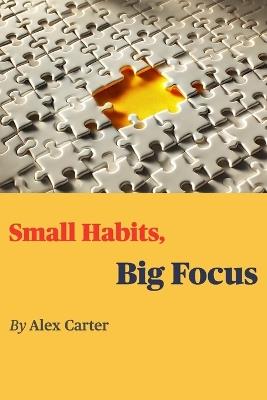 Small Habits, Big Focus - Alex Carter - cover