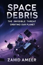 Space Debris: The Invisible Threat Orbiting Our Planet