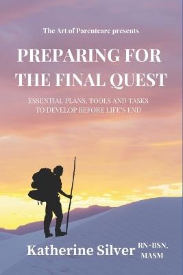 Preparing for the Final Quest: Essential Plans, Tools and Tasks to Develop Before Life's End - Katherine Silver Bsn Masm - cover