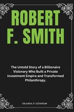 Robert F. Smith: The Untold Story of a Billionaire Visionary Who Built a Private Investment Empire and Transformed Philanthropy.