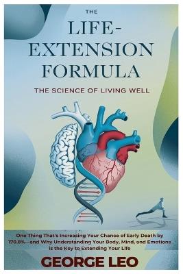 The Life-Extension Formula: The Science of Living Well: One Thing That's Increasing Your Chance of Early Death by 170.8%-and Why Understanding Your Body, Mind, and Emotions is the Key to Extending Your Life - George Leo - cover
