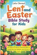 Lent and Easter Bible Study for Kids: 40 Days of Family Devotionals to Celebrate the Season and Grow in Faith