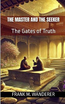 The Master and The Seeker: The Gates of Truth - Frank M Wanderer - cover
