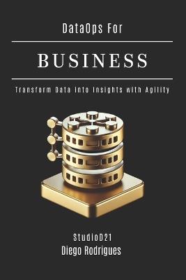 DataOps FOR BUSINESS: Transform Data into Insights with Agility - Diego Rodrigues,Studiod21 Smart Tech Content - cover