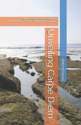 Unveiling Carpe Diem: Beyond 'Seize the Day': Debunking Misinterpretations and Exploring the Etymology - Behzad Nazari - cover