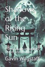 Shadows of the Rising Sun: True Accounts of Japanese Ghosts and Demons