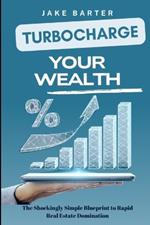 Turbocharge Your Wealth: The Shockingly Simple Blueprint to Rapid Real Estate Domination