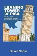 The Leaning Tower of Pisa: The Untold Story of Engineering Failures, Restorations, and Survival: How One of the World's Most Famous Landmarks Defied Gravity, Science, and Time