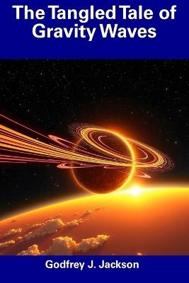 The Tangled Tale of Gravity Waves - Godfrey J Jackson - cover