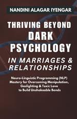 Thriving Beyond Dark Psychology in Marriages & Relationships: Neuro Linguistic Programming (NLP) Mastery for Overcoming Manipulation, Gaslighting & Toxic Love to Build Unshakeable Bonds