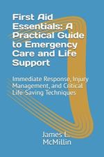 First Aid Essentials: A Practical Guide to Emergency Care and Life Support: Immediate Response, Injury Management, and Critical Life-Saving Techniques