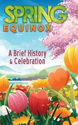 A Brief History and Celebration of the Spring Equinox: Inc. 100+ Amazing Facts and Trivia about Easter Symbolism and Folklore of the Vernal Equinox - Bart Green - cover