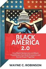 Black America 2.0: How Black Democrats and Black Republicans Can Build Economic and Social Power