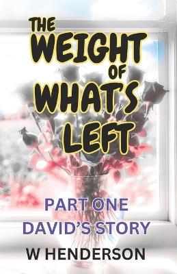 The Weight Of What's Left: David's Story - W Henderson - cover