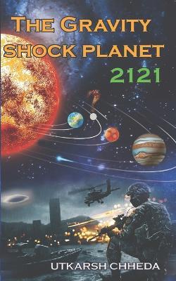 The Gravity Shock Planet 2121: The Revolt Against the Gods, Masters, and Fate Itself - Utkarsh Chheda - cover