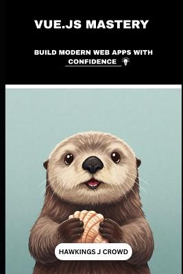 VUE.JS Mastery: Build Modern Web Apps With Confidence - Hawkings J Crowd - cover
