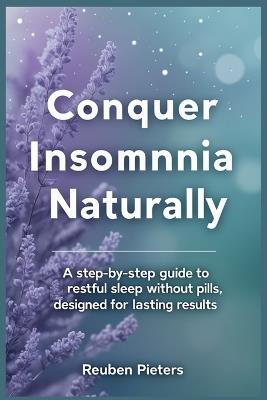 Conquer Insomnia Naturally: A Step-by-Step Guide to Restful Sleep Without Pills, Designed for Lasting Results - Reuben Pieters - cover
