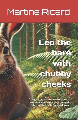 Léo the hare with chubby cheeks: Story without pictures designed for teachers, educators, psychologists, etc. For the professional domain. - Martine Ricard - cover