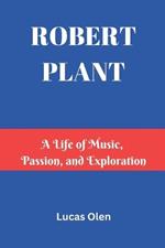 Robert Plant: A Life of Music, Passion, and Exploration