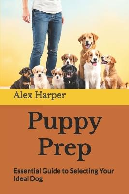 Puppy Prep: Essential Guide to Selecting Your Ideal Dog - Alex Harper - cover