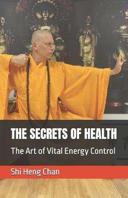 The Secrets of Health: The Art of Vital Energy Control - Shi Shi Heng Chan Master - cover