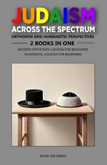 Judaism Across the Spectrum: Orthodox and Humanistic Perspectives: 2 Books in One: Modern Orthodox Judaism for Beginners, Humanistic Judaism for Beginners